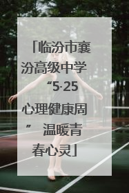 临汾市襄汾高级中学“5·25心理健康周” 温暖青春心灵