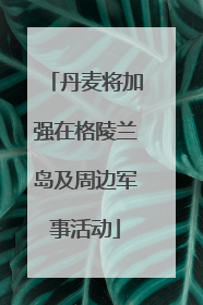 丹麦将加强在格陵兰岛及周边军事活动