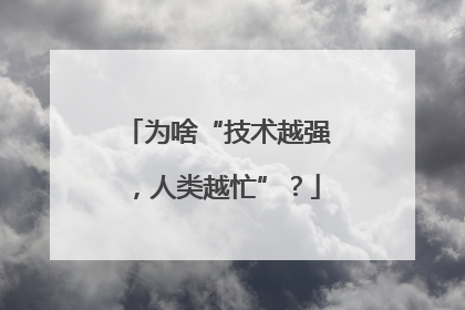 为啥“技术越强，人类越忙”？