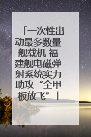 一次性出动最多数量舰载机 福建舰电磁弹射系统实力助攻“全甲板放飞”