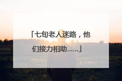 七旬老人迷路，他们接力相助……