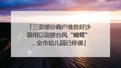 三亚部分商户准备好沙袋用以迎接台风“蝴蝶”，全市幼儿园已停课