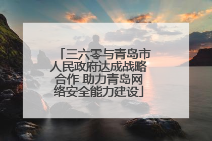 三六零与青岛市人民政府达成战略合作 助力青岛网络安全能力建设
