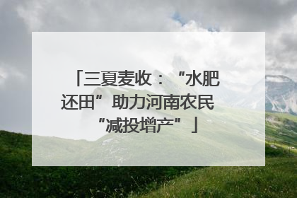 三夏麦收：“水肥还田”助力河南农民“减投增产”