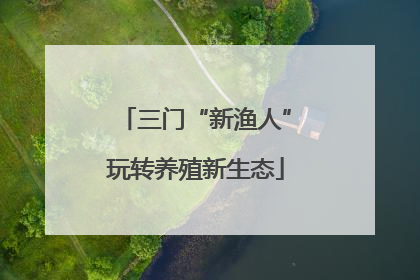 三门“新渔人”玩转养殖新生态