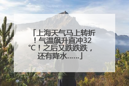 上海天气马上转折！气温飙升直冲32℃！之后又跌跌跌，还有降水……