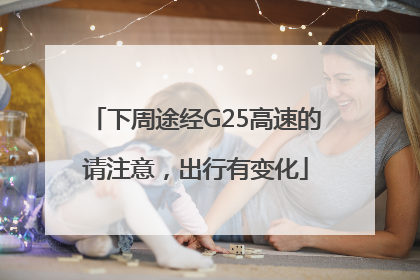 下周途经G25高速的请注意，出行有变化