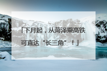 下月起，从菏泽乘高铁可直达“长三角”！