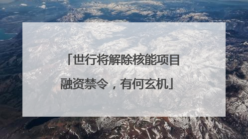世行将解除核能项目融资禁令，有何玄机