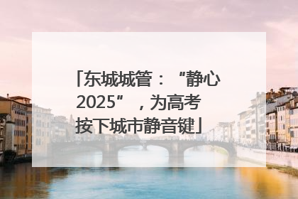 东城城管：“静心2025”，为高考按下城市静音键