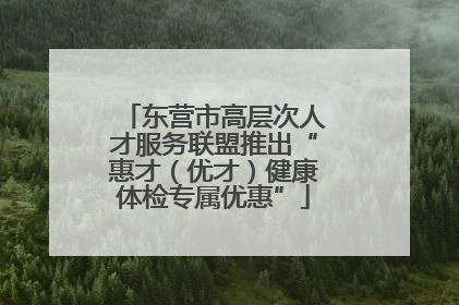 东营市高层次人才服务联盟推出“惠才（优才）健康体检专属优惠”