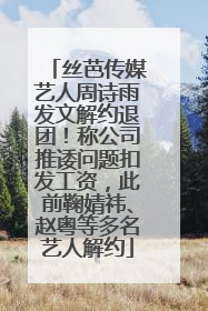 丝芭传媒艺人周诗雨发文解约退团！称公司推诿问题扣发工资，此前鞠婧祎、赵粤等多名艺人解约