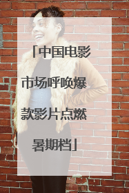 中国电影市场呼唤爆款影片点燃暑期档