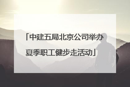 中建五局北京公司举办夏季职工健步走活动