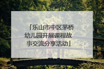 乐山市中区茅桥幼儿园开展课程故事交流分享活动