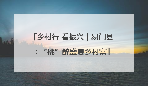乡村行 看振兴｜易门县：“桃”醉盛夏乡村富