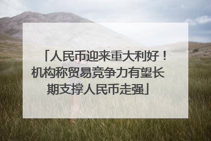 人民币迎来重大利好！机构称贸易竞争力有望长期支撑人民币走强