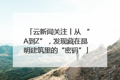 云新闻关注丨从 “A到Z”，发现藏在昆明建筑里的“密码”