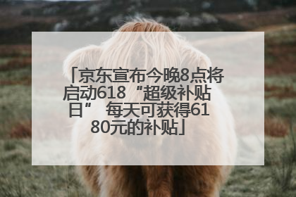 京东宣布今晚8点将启动618“超级补贴日” 每天可获得6180元的补贴