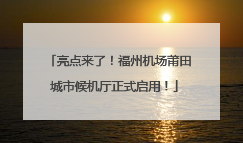 亮点来了！福州机场莆田城市候机厅正式启用！