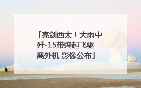 亮剑西太！大雨中歼-15带弹起飞驱离外机 影像公布