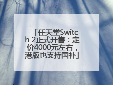 任天堂Switch 2正式开售：定价4000元左右，港版也支持国补
