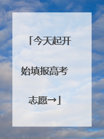 今天起开始填报高考志愿→