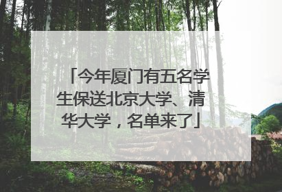 今年厦门有五名学生保送北京大学、清华大学，名单来了