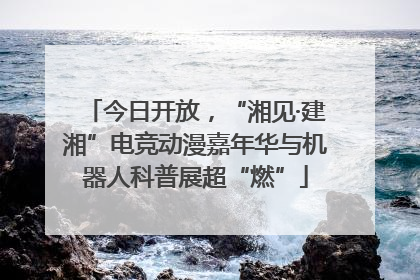 今日开放，“湘见·建湘”电竞动漫嘉年华与机器人科普展超“燃”