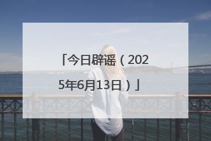 今日辟谣（2025年6月13日）