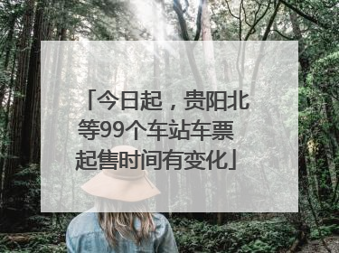 今日起，贵阳北等99个车站车票起售时间有变化