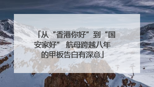 从“香港你好”到“国安家好” 航母跨越八年的甲板告白有深意