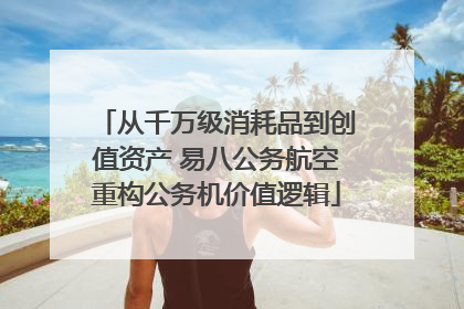 从千万级消耗品到创值资产 易八公务航空重构公务机价值逻辑