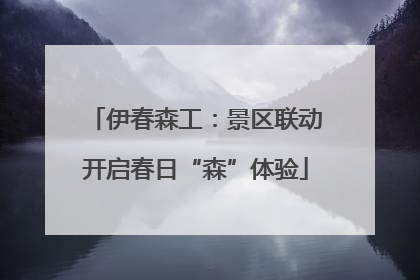 伊春森工：景区联动开启春日“森”体验