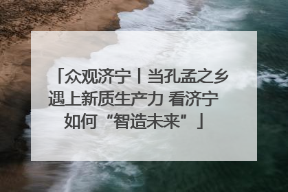 众观济宁丨当孔孟之乡遇上新质生产力 看济宁如何“智造未来”