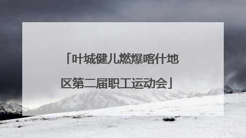 叶城健儿燃爆喀什地区第二届职工运动会