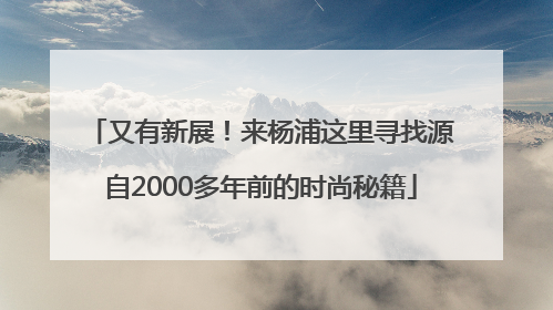 又有新展！来杨浦这里寻找源自2000多年前的时尚秘籍