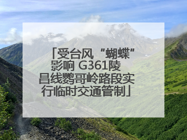 受台风“蝴蝶”影响 G361陵昌线鹦哥岭路段实行临时交通管制