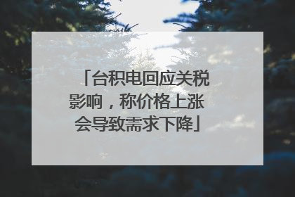 台积电回应关税影响，称价格上涨会导致需求下降