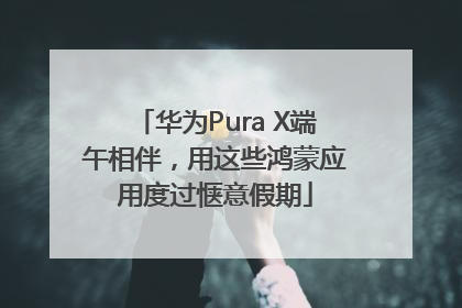 华为Pura X端午相伴，用这些鸿蒙应用度过惬意假期
