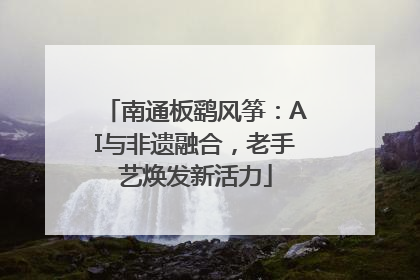 南通板鹞风筝：AI与非遗融合，老手艺焕发新活力