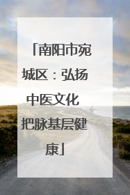 南阳市宛城区：弘扬中医文化 把脉基层健康