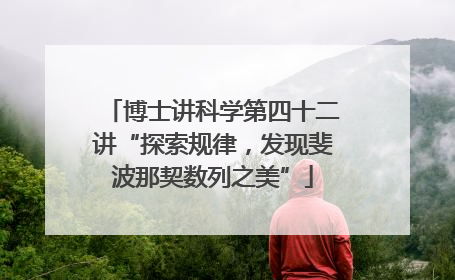 博士讲科学第四十二讲“探索规律，发现斐波那契数列之美”