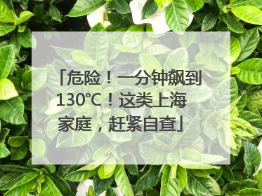 危险！一分钟飙到130℃！这类上海家庭，赶紧自查