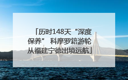 历时148天“深度保养” 科摩罗籍游轮从福建宁德出境远航