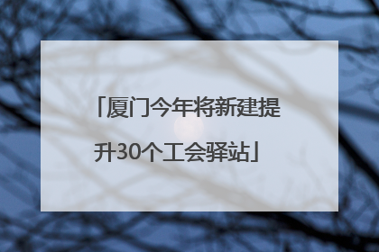 厦门今年将新建提升30个工会驿站