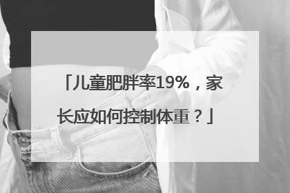 儿童肥胖率19%，家长应如何控制体重？