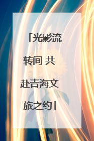 光影流转间 共赴青海文旅之约
