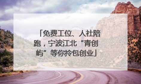 免费工位、人社陪跑，宁波江北“青创屿”等你拎包创业