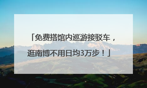 免费搭馆内巡游接驳车，逛南博不用日均3万步！